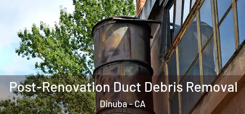 Post-Renovation Duct Debris Removal Dinuba - CA